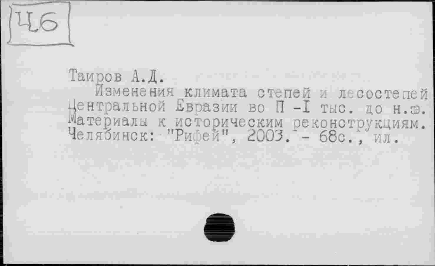 ﻿Таиров А.Д.
Изменения климата степей и лесостепей Центральной Евразии во П -I тыс. до н.э. Материалы к историческим реконструкциям. Челябинск: "Рифей", 2003/- 68с. , ил.